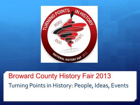 Broward County History Fair 2013 Turning Points in History: People, Ideas, Events.