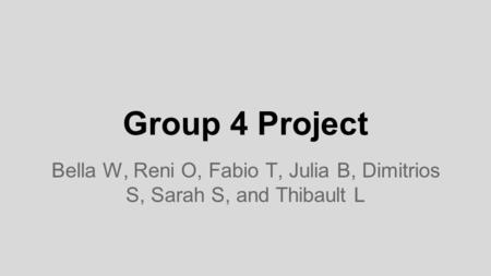 Group 4 Project Bella W, Reni O, Fabio T, Julia B, Dimitrios S, Sarah S, and Thibault L.