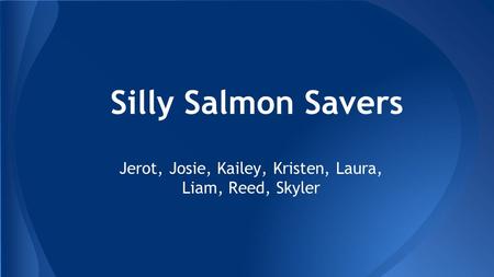 Silly Salmon Savers Jerot, Josie, Kailey, Kristen, Laura, Liam, Reed, Skyler.