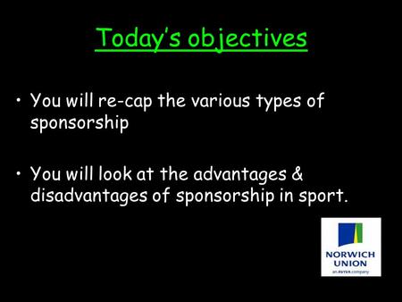 Today’s objectives You will re-cap the various types of sponsorship You will look at the advantages & disadvantages of sponsorship in sport.