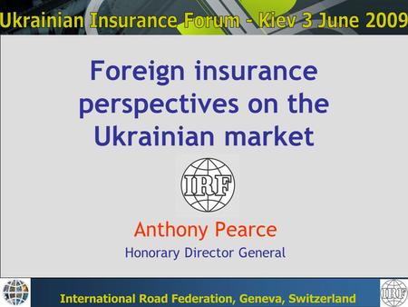 Foreign insurance perspectives on the Ukrainian market Anthony Pearce Honorary Director General.