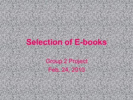 Selection of E-books Group 2 Project Feb. 24, 2010.