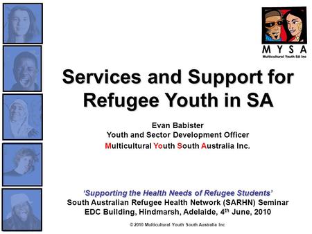 © 2010 Multicultural Youth South Australia Inc Services and Support for Refugee Youth in SA Services and Support for Refugee Youth in SA Evan Babister.