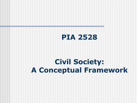 PIA 2528 Civil Society: A Conceptual Framework. Review- Five Themes 1. Democracy 1. Governance 2. Local Government 3. Civil Society 4. Institutional State.