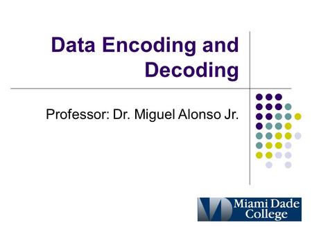 Data Encoding and Decoding Professor: Dr. Miguel Alonso Jr.