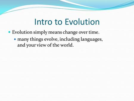 Intro to Evolution Evolution simply means change over time. many things evolve, including languages, and your view of the world.