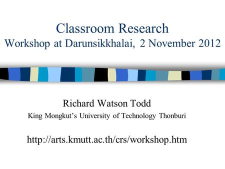 Classroom Research Workshop at Darunsikkhalai, 2 November 2012 Richard Watson Todd King Mongkut’s University of Technology Thonburi