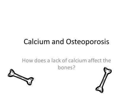 Calcium and Osteoporosis How does a lack of calcium affect the bones?