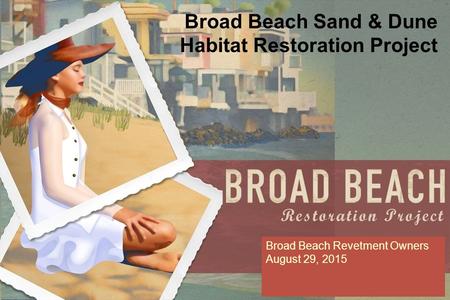 Broad Beach Sand & Dune Habitat Restoration Project Broad Beach Revetment Owners August 29, 2015.