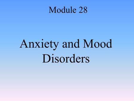 Anxiety and Mood Disorders Module 28. Anxiety and Anxiety Disorders Anxiety: –A vague feeling of apprehension or nervousness Anxiety disorder: –Where.