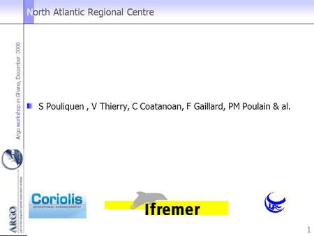 Argo workshop in Ghana, December 2006 1 North Atlantic Regional Centre S Pouliquen, V Thierry, C Coatanoan, F Gaillard, PM Poulain & al.