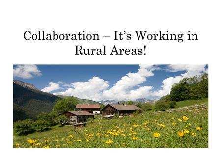 Collaboration – It’s Working in Rural Areas!. What is rural? Communities less than 100,000 people Located 100 miles from a major urban area Large geographic.