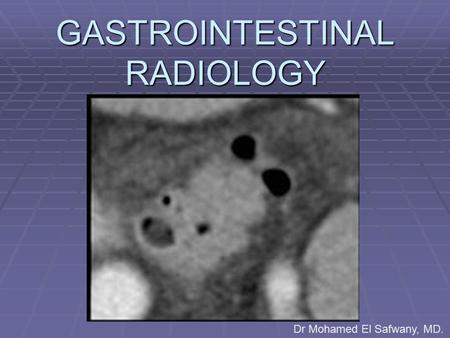 GASTROINTESTINAL RADIOLOGY Dr Mohamed El Safwany, MD.