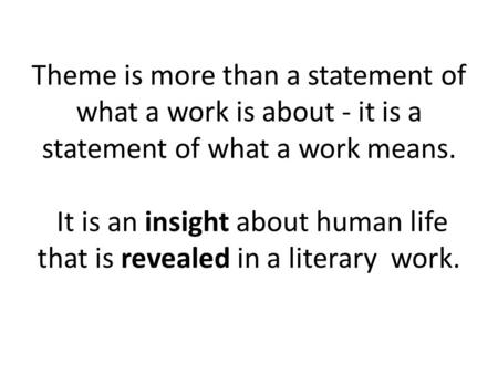 Theme is more than a statement of what a work is about - it is a statement of what a work means. It is an insight about human life that is revealed in.