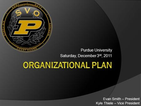 Purdue University Saturday, December 3 rd, 2011 Evan Smith – President Kyle Thiele – Vice President.