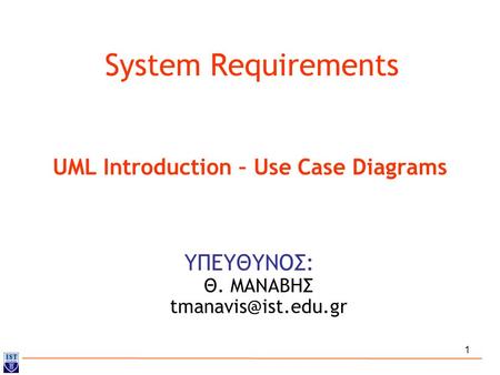 1 System Requirements ΥΠΕΥΘΥΝΟΣ: Θ. ΜΑΝΑΒΗΣ UML Introduction – Use Case Diagrams.