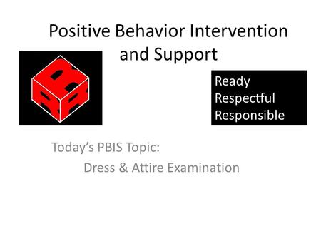 Positive Behavior Intervention and Support Today’s PBIS Topic: Dress & Attire Examination Ready Respectful Responsible.