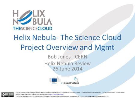 Helix Nebula- The Science Cloud Project Overview and Mgmt Bob Jones - CERN Helix Nebula Review 26 June 2014 This document produced by Members of the Helix.