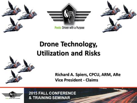 2015 FALL CONFERENCE & TRAINING SEMINAR Drone Technology, Utilization and Risks Richard A. Spiers, CPCU, ARM, ARe Vice President - Claims.