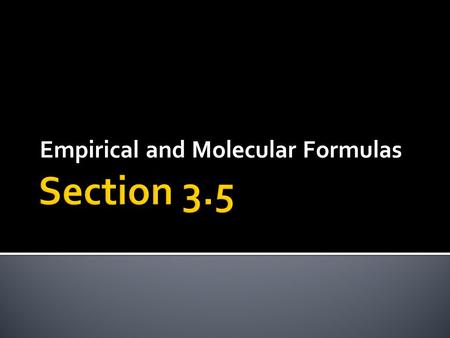 Empirical and Molecular Formulas.  Tells us relative number of atoms of each element it contains  Example: H 2 O: 2 atoms of H per 1 atom of O  ALSO: