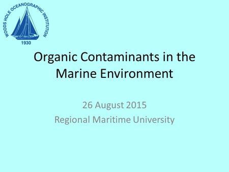 Organic Contaminants in the Marine Environment 26 August 2015 Regional Maritime University.