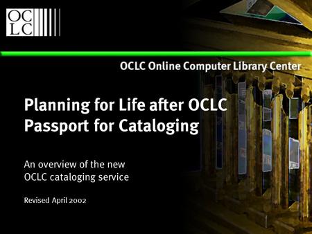 Planning for Life after OCLC Passport for Cataloging An overview of the new OCLC cataloging service Revised April 2002.