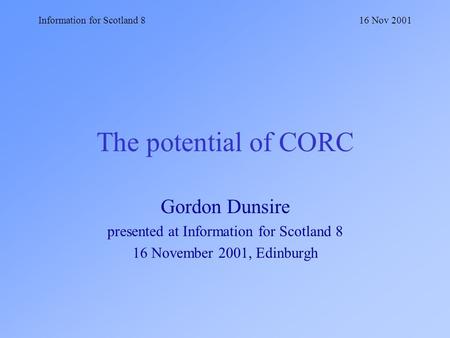 Information for Scotland 816 Nov 2001 The potential of CORC Gordon Dunsire presented at Information for Scotland 8 16 November 2001, Edinburgh.