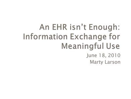 June 18, 2010 Marty Larson.  Health Information Exchange  Meaningful Use Objectives  Conclusion.