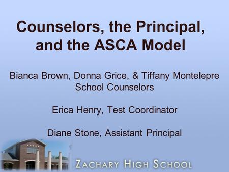 Counselors, the Principal, and the ASCA Model Bianca Brown, Donna Grice, & Tiffany Montelepre School Counselors Erica Henry, Test Coordinator Diane Stone,