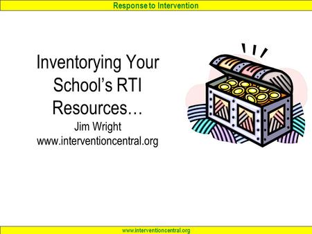 Response to Intervention www.interventioncentral.org Inventorying Your School’s RTI Resources… Jim Wright www.interventioncentral.org.