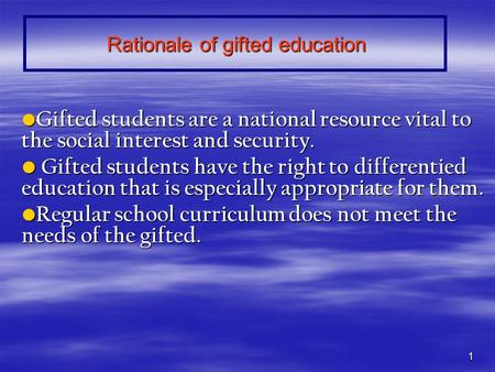 1 Rationale of gifted education Gifted students are a national resource vital to the social interest and security. Gifted students are a national resource.