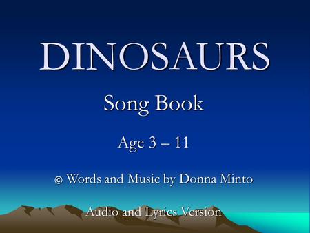 DINOSAURS Song Book Age 3 – 11 © Words and Music by Donna Minto Audio and Lyrics Version.