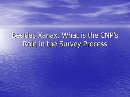 Besides Xanax, What is the CNP’s Role in the Survey Process.