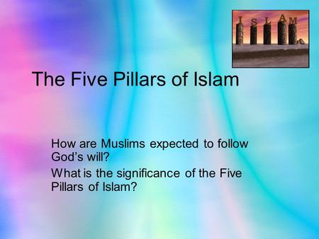 The Five Pillars of Islam How are Muslims expected to follow God’s will? What is the significance of the Five Pillars of Islam?