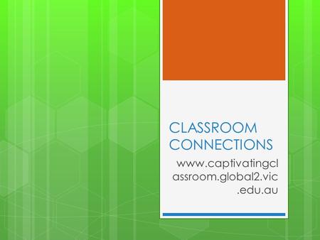 CLASSROOM CONNECTIONS www.captivatingcl assroom.global2.vic.edu.au.