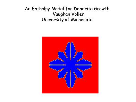 An Enthalpy Model for Dendrite Growth Vaughan Voller University of Minnesota.