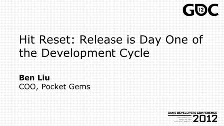 Hit Reset: Release is Day One of the Development Cycle Ben Liu COO, Pocket Gems.