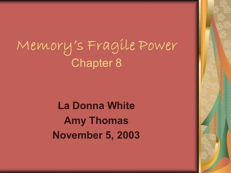 Memory’s Fragile Power Chapter 8 La Donna White Amy Thomas November 5, 2003.