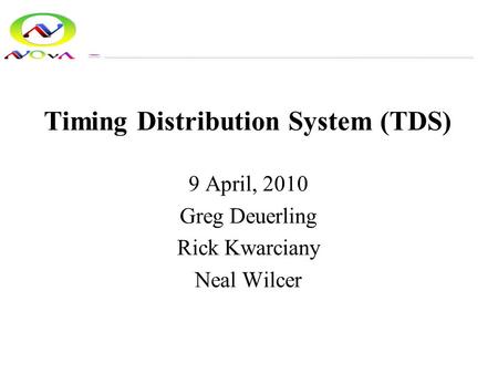 Timing Distribution System (TDS) 9 April, 2010 Greg Deuerling Rick Kwarciany Neal Wilcer.