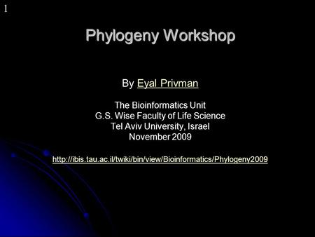 1 Phylogeny Workshop By Eyal PrivmanEyal Privman The Bioinformatics Unit G.S. Wise Faculty of Life Science Tel Aviv University, Israel November 2009