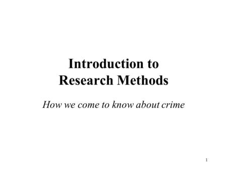 1 Introduction to Research Methods How we come to know about crime.