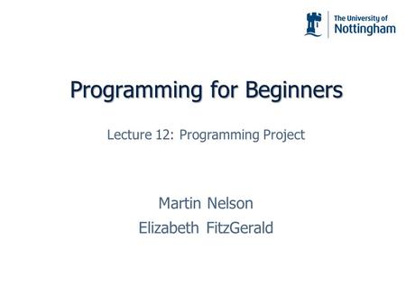 Programming for Beginners Martin Nelson Elizabeth FitzGerald Lecture 12: Programming Project.