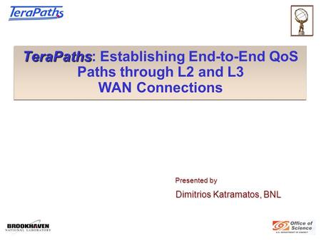 TeraPaths TeraPaths: Establishing End-to-End QoS Paths through L2 and L3 WAN Connections Presented by Presented by Dimitrios Katramatos, BNL Dimitrios.