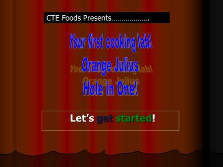 Let’s get started! Let’s get started! CTE Foods Presents……………….