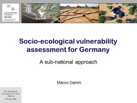 4th International Symposium on Flood Defence 6-8 May 2008 Socio-ecological vulnerability assessment for Germany A sub-national approach Marion Damm.