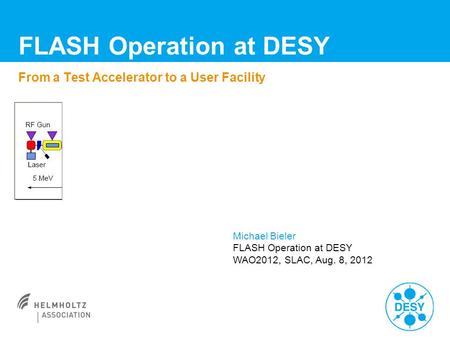 FLASH Operation at DESY From a Test Accelerator to a User Facility Michael Bieler FLASH Operation at DESY WAO2012, SLAC, Aug. 8, 2012.