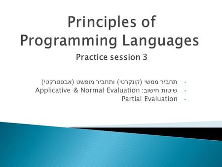 Practice session 3 תחביר ממשי ( קונקרטי ) ותחביר מופשט ( אבסטרקטי ) שיטות חישוב : Applicative & Normal Evaluation Partial Evaluation.