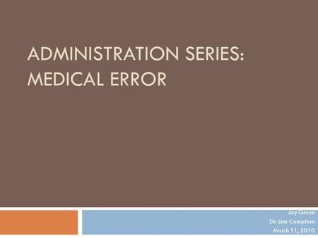 ADMINISTRATION SERIES: MEDICAL ERROR Jay Green Dr. Lisa Campfens March 11, 2010.