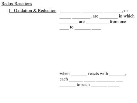 Redox Reactions I. Oxidation & Reduction-_________-_________ ________, or _____ ________, are ________ in which ________ are __________ from one ____ to.