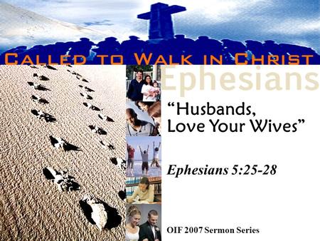 “Husbands, Love Your Wives” Ephesians 5:25-28 OIF 2007 Sermon Series.